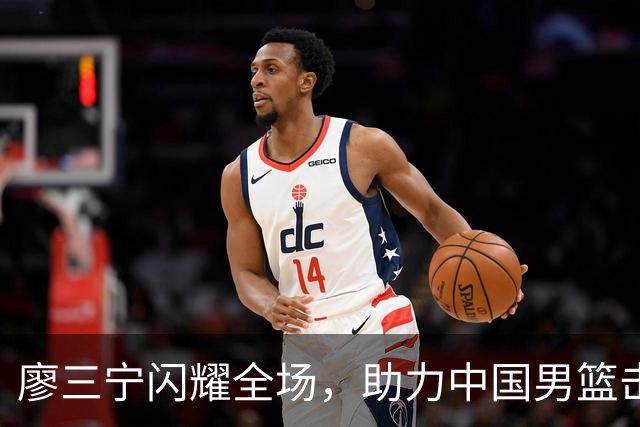 廖三宁闪耀全场，助力中国男篮击败沙特，晋级亚运会半决赛