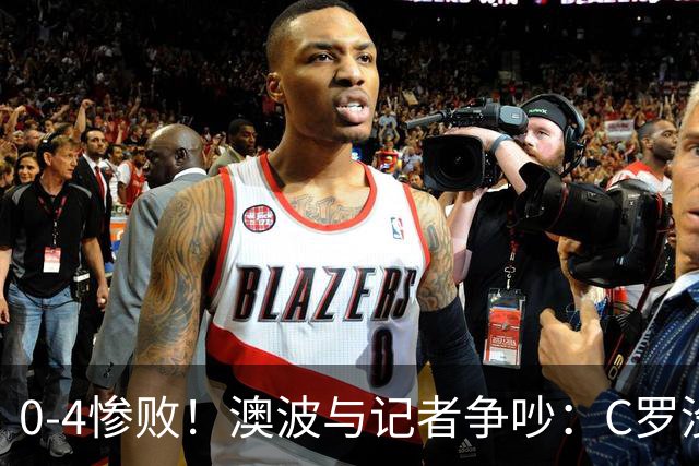 0-4惨败！澳波与记者争吵：C罗没帮助？他进了3个球，你没看比赛